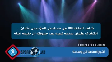شاهد الحلقة 188 من مسلسل المؤسس عثمان.. اكتشاف عثمان صدمة كبيرة بعد معرفته أن حليمة ابنته